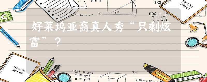 好莱坞亚裔真人秀“只剩炫富”? 好莱坞亚裔真人秀“只剩炫富”?