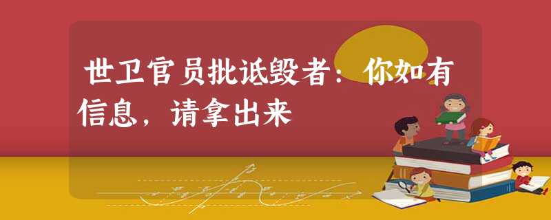 世卫官员批诋毁者:你如有信息,请拿出来 世卫官员批诋毁者:你如有信息,请拿出来