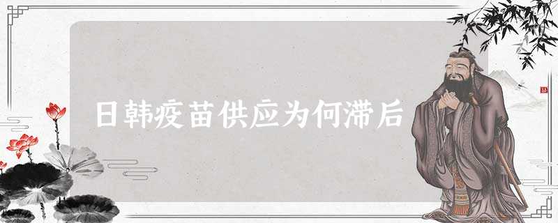 日韩疫苗供应为何滞后 日韩疫苗供应为何滞后