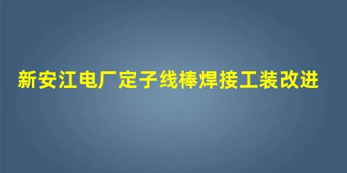新安江电厂定子线棒焊接工装改进 新安江电厂定子线棒焊接工装改进