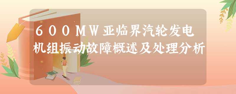 600MW亚临界汽轮发电机组振动故障概述及处理分析 600MW亚临界汽轮发电机组振动故障概述及处理分析