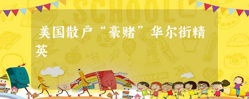 美国散户“豪赌”华尔街精英 美国散户“豪赌”华尔街精英
