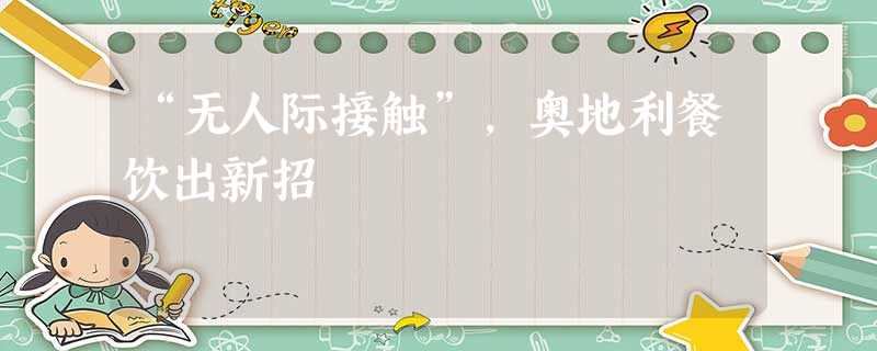 “无人际接触”,奥地利餐饮出新招 “无人际接触”,奥地利餐饮出新招