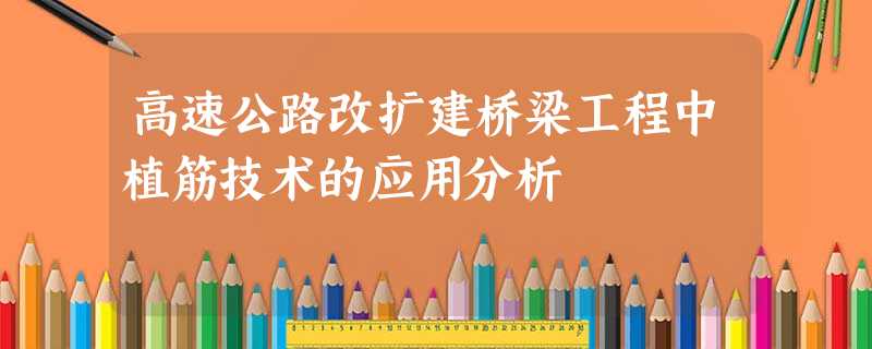 高速公路改扩建桥梁工程中植筋技术的应用分析 高速公路改扩建桥梁工程中植筋技术的应用分析