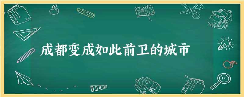 成都变成如此前卫的城市 成都变成如此前卫的城市