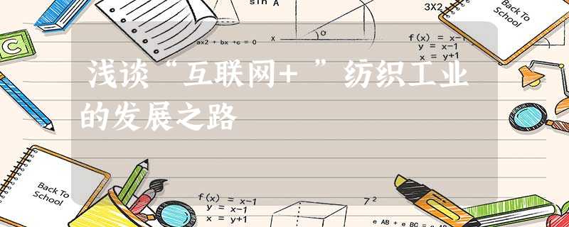 浅谈“互联网+”纺织工业的发展之路 浅谈“互联网+”纺织工业的发展之路