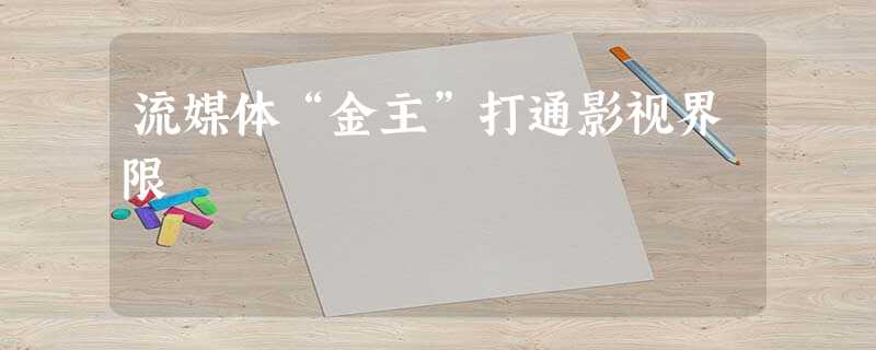 流媒体“金主”打通影视界限 流媒体“金主”打通影视界限