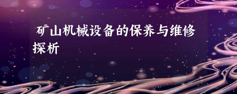 矿山机械设备的保养与维修探析 矿山机械设备的保养与维修探析
