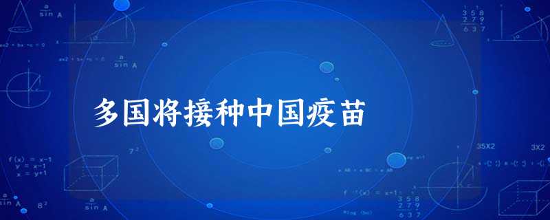 多国将接种中国疫苗 多国将接种中国疫苗