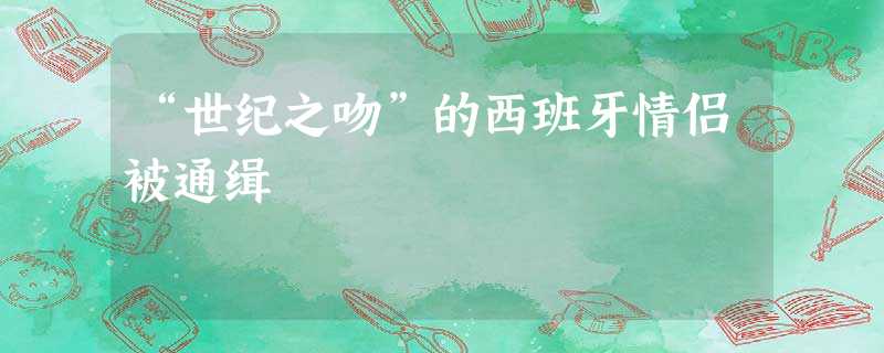 “世纪之吻”的西班牙情侣被通缉 “世纪之吻”的西班牙情侣被通缉