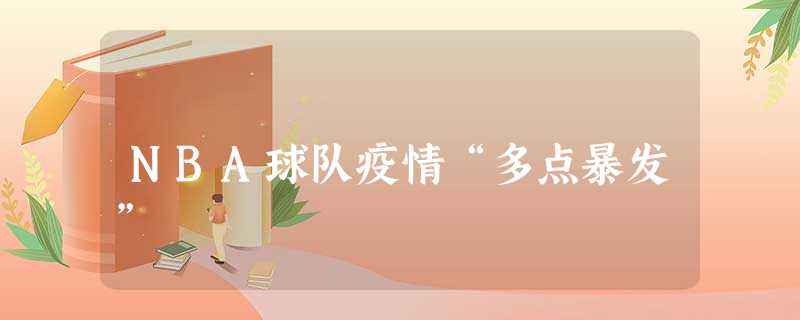 NBA球队疫情“多点暴发” NBA球队疫情“多点暴发”