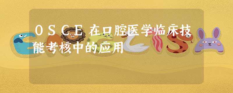 OSCE在口腔医学临床技能考核中的应用 OSCE在口腔医学临床技能考核中的应用