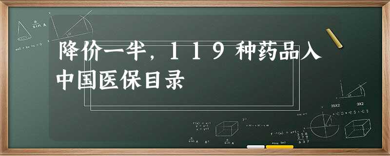 降价一半,119种药品入中国医保目录 降价一半,119种药品入中国医保目录
