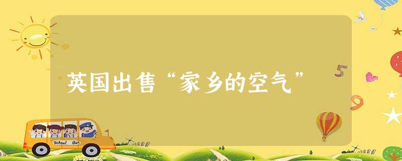 英国出售“家乡的空气” 英国出售“家乡的空气”