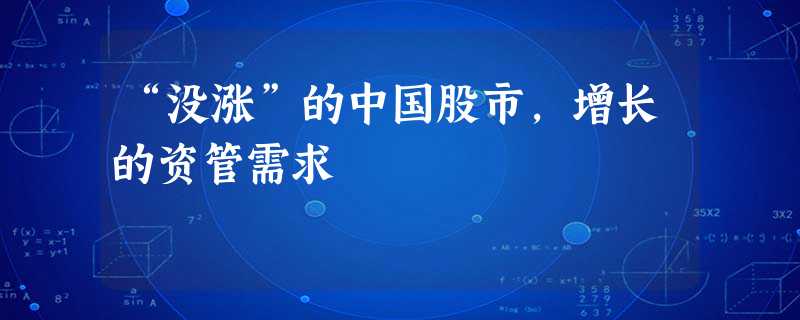 “没涨”的中国股市,增长的资管需求 “没涨”的中国股市,增长的资管需求