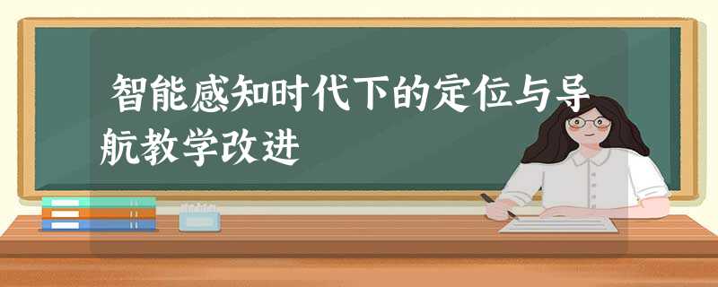 智能感知时代下的定位与导航教学改进 智能感知时代下的定位与导航教学改进