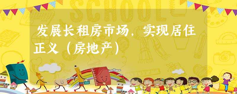 发展长租房市场,实现居住正义(房地产) 发展长租房市场,实现居住正义(房地产)