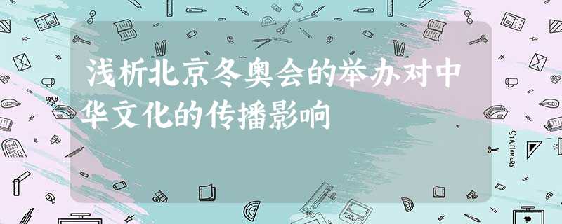 浅析北京冬奥会的举办对中华文化的传播影响 浅析北京冬奥会的举办对中华文化的传播影响