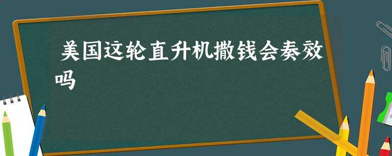 美国这轮直升机撒钱会奏效吗 美国这轮直升机撒钱会奏效吗