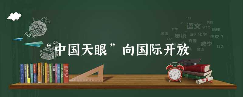 “中国天眼”向国际开放 “中国天眼”向国际开放