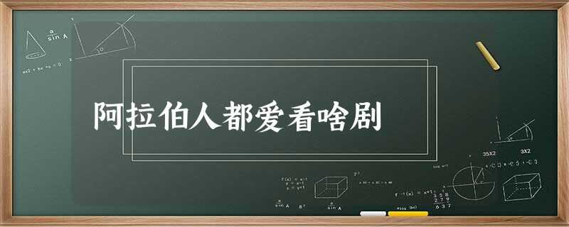阿拉伯人都爱看啥剧 阿拉伯人都爱看啥剧