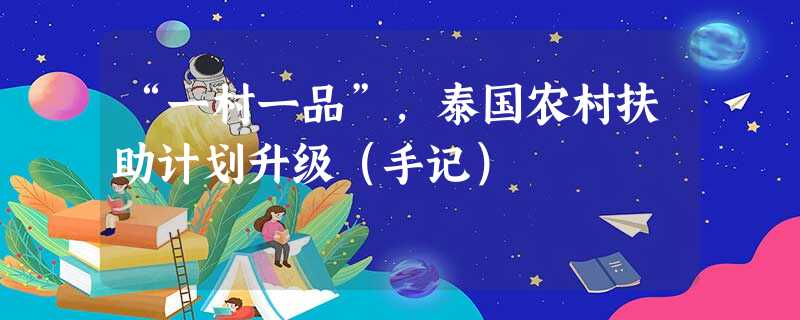 “一村一品”,泰国农村扶助计划升级(手记) “一村一品”,泰国农村扶助计划升级(手记)