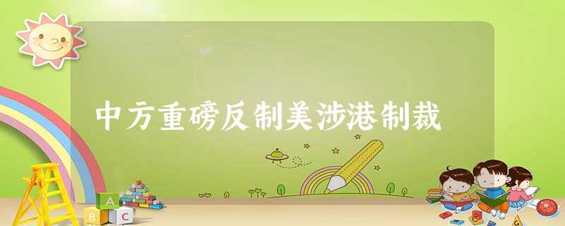 中方重磅反制美涉港制裁 中方重磅反制美涉港制裁