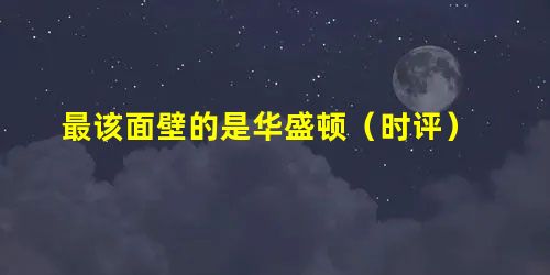 最该面壁的是华盛顿(时评) 最该面壁的是华盛顿(时评)