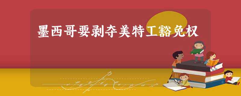 墨西哥要剥夺美特工豁免权 墨西哥要剥夺美特工豁免权