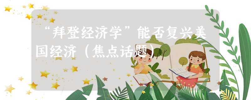 “拜登经济学”能否复兴美国经济(焦点话题) “拜登经济学”能否复兴美国经济(焦点话题)