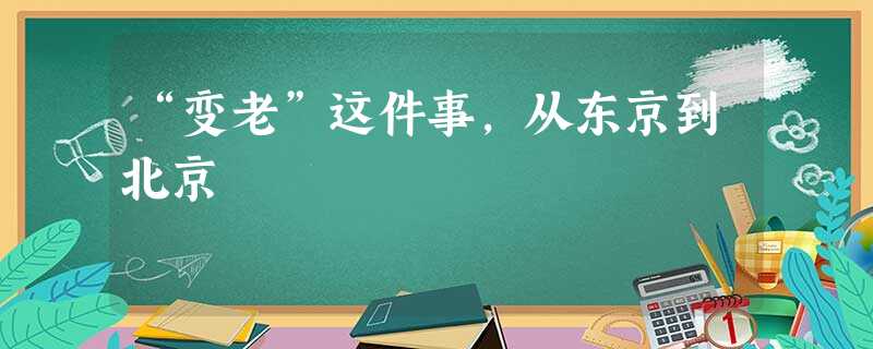“变老”这件事,从东京到北京 “变老”这件事,从东京到北京