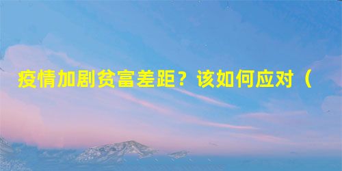 疫情加剧贫富差距?该如何应对(焦点话题) 疫情加剧贫富差距?该如何应对(焦点话题)