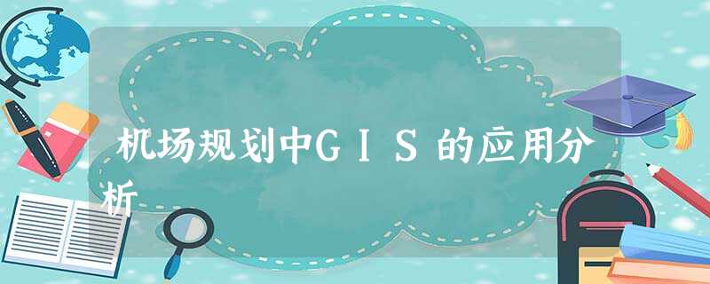 机场规划中GIS的应用分析 机场规划中GIS的应用分析