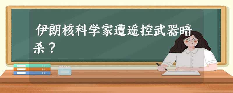 伊朗核科学家遭遥控武器暗杀? 伊朗核科学家遭遥控武器暗杀?