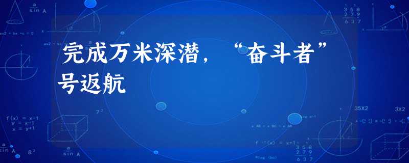 完成万米深潜,“奋斗者”号返航 完成万米深潜,“奋斗者”号返航