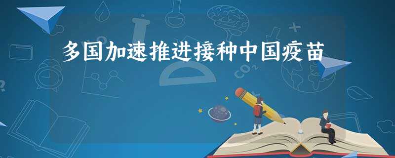 多国加速推进接种中国疫苗 多国加速推进接种中国疫苗