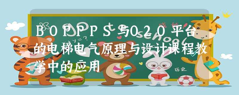 BOPPPS与O2O平台的电梯电气原理与设计课程教学中的应用 BOPPPS与O2O平台的电梯电气原理与设计课程教学中的应用