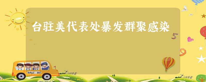 台驻美代表处暴发群聚感染 台驻美代表处暴发群聚感染