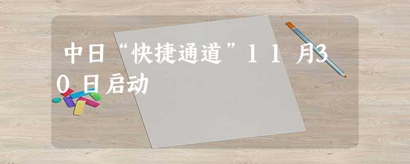 中日“快捷通道”11月30日启动 中日“快捷通道”11月30日启动