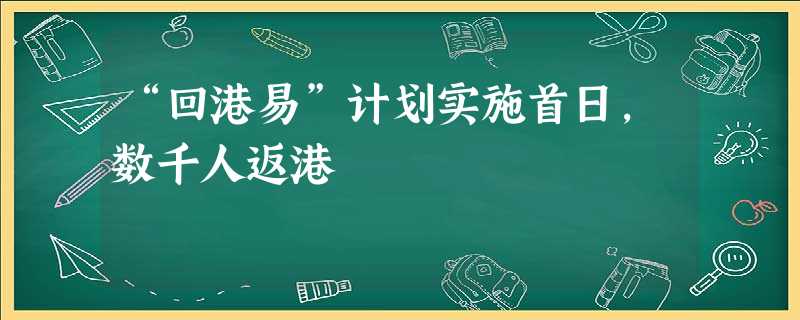 “回港易”计划实施首日,数千人返港 “回港易”计划实施首日,数千人返港