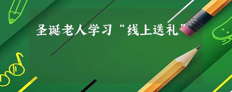 圣诞老人学习“线上送礼” 圣诞老人学习“线上送礼”