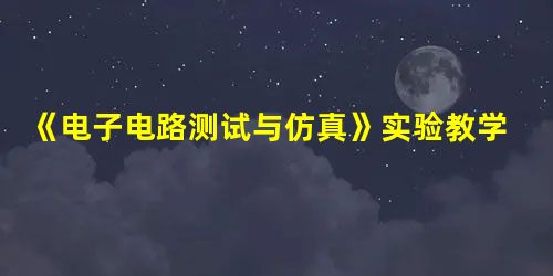 《电子电路测试与仿真》实验教学研究 《电子电路测试与仿真》实验教学研究