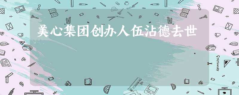 美心集团创办人伍沾德去世 美心集团创办人伍沾德去世