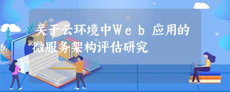 关于云环境中Web应用的微服务架构评估研究 关于云环境中Web应用的微服务架构评估研究