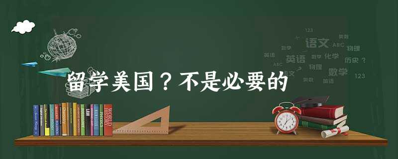 留学美国?不是必要的 留学美国?不是必要的