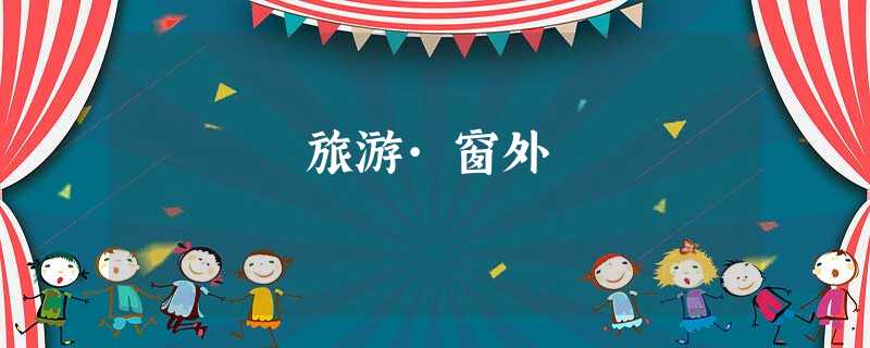 旅游·窗外 旅游·窗外