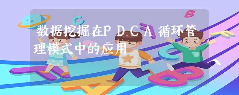 数据挖掘在PDCA循环管理模式中的应用 数据挖掘在PDCA循环管理模式中的应用