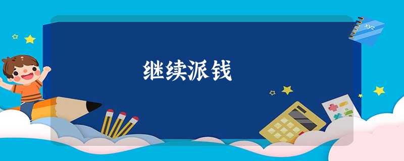 继续派钱 继续派钱