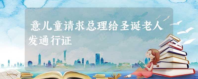 意儿童请求总理给圣诞老人发通行证 意儿童请求总理给圣诞老人发通行证