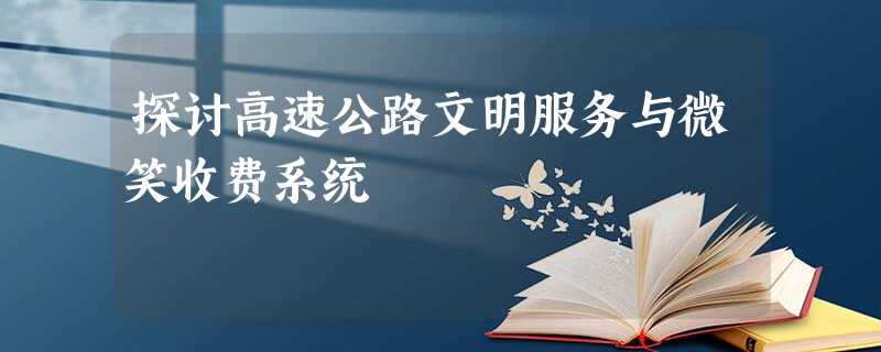 探讨高速公路文明服务与微笑收费系统 探讨高速公路文明服务与微笑收费系统